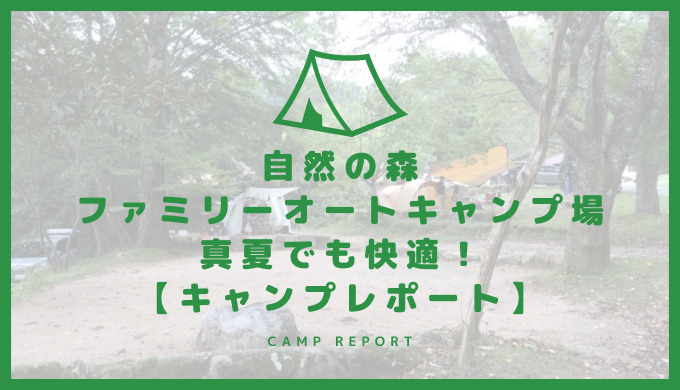 自然の森ファミリーオートキャンプ場 真夏でも快適！【キャンプレポート】